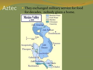 Aztec  They exchanged military service for food
for decades, nobody given a home.
 