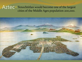 Aztec Tenochtitlan would become one of the largest
cities of the Middle Ages population 200,000.
 