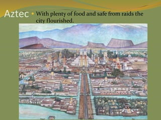 Aztec  With plenty of food and safe from raids the
city flourished.
 