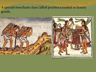 A special merchant class called pochteca traded in luxury
goods.
 
