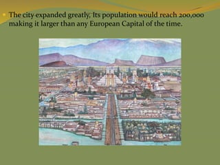  The city expanded greatly, Its population would reach 200,000
making it larger than any European Capital of the time.
 