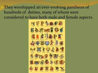  They worshipped an ever-evolving pantheon of
hundreds of deities, many of whom were
considered to have both male and female aspects.
 