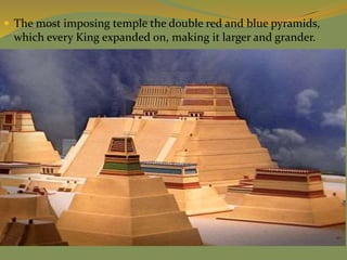  The most imposing temple the double red and blue pyramids,
which every King expanded on, making it larger and grander.
 