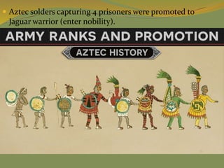  Aztec solders capturing 4 prisoners were promoted to
Jaguar warrior (enter nobility).
 