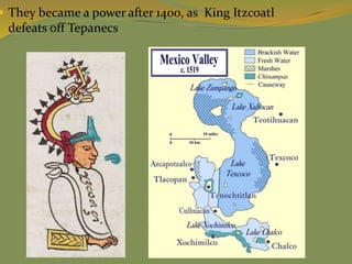  They became a power after 1400, as King Itzcoatl
defeats off Tepanecs
 