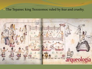  The Tepanec king Tezozomoc ruled by fear and cruelty.
 