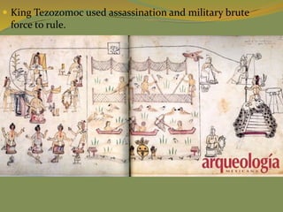  King Tezozomoc used assassination and military brute
force to rule.
 