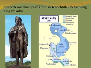  Prince Tezozomoc spends exile in Tenochtitlan befriending
King Izakolto
 