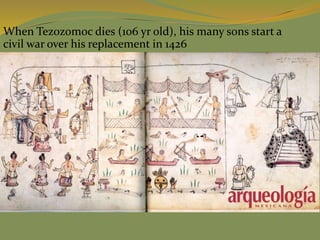 When Tezozomoc dies (106 yr old), his many sons start a
civil war over his replacement in 1426
 