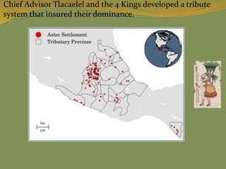  Chief Advisor Tlacaelel and the 4 Kings developed a tribute
system that insured their dominance.
 