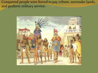  Conquered people were forced to pay tribute, surrender lands,
and perform military service.
 