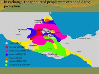  In exchange, the conquered people were extended Aztec
protection.
 