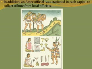  In addition, an Aztec official was stationed in each capital to
collect tribute from local officials.
 