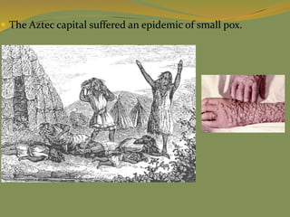  The Aztec capital suffered an epidemic of small pox.
 