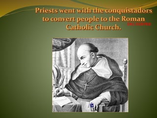 Priests went with the conquistadors
to convert people to the Roman
Catholic Church.
DIG DEEPER
 