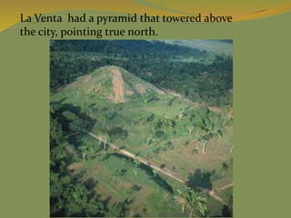 La Venta had a pyramid that towered above
the city, pointing true north.
 