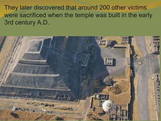 They later discovered that around 200 other victims
were sacrificed when the temple was built in the early
3rd century A.D.
 