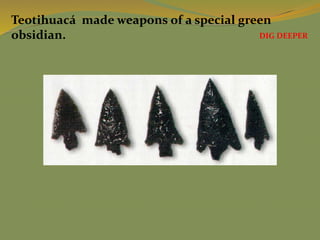 Teotihuacá made weapons of a special green
obsidian. DIG DEEPER
 