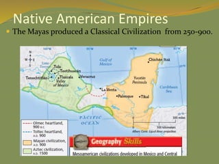 Native American Empires
 The Mayas produced a Classical Civilization from 250-900.
 