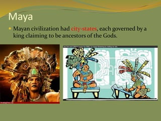 Maya
 Mayan civilization had city-states, each governed by a
king claiming to be ancestors of the Gods.
 