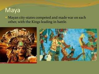 Maya
 Mayan city-states competed and made war on each
other, with the Kings leading in battle.
 