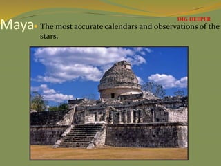 Maya The most accurate calendars and observations of the
stars.
DIG DEEPER
 