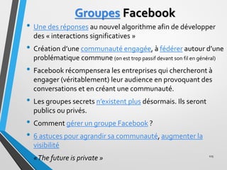 Groupes Facebook
• Une des réponses au nouvel algorithme afin de développer
des « interactions significatives »
• Création...