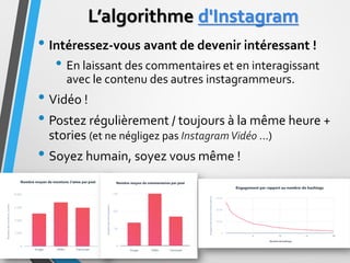 L’algorithme d'Instagram
• Intéressez-vous avant de devenir intéressant !
• En laissant des commentaires et en interagissa...