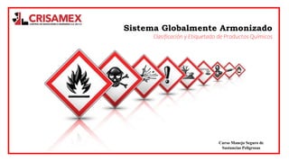 Sistema Globalmente Armonizado
Clasificación y Etiquetado de Productos Químicos
Curso Manejo Seguro de
Sustancias Peligrosas
 