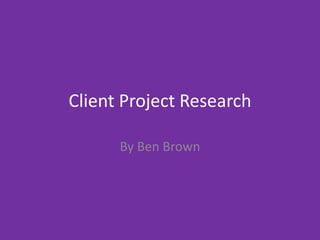 Client Project Research
By Ben Brown
 