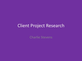 Client Project Research
Charlie Stevens
 