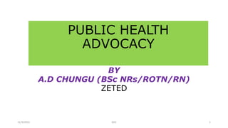 PUBLIC HEALTH
ADVOCACY
BY
A.D CHUNGU (BSc NRs/ROTN/RN)
ZETED
11/3/2022 ADC 1
 