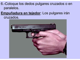 6.-Coloque los dedos pulgares cruzados o en
paralelos.
Empuñadura en tejedor: Los pulgares irán
cruzados.
 