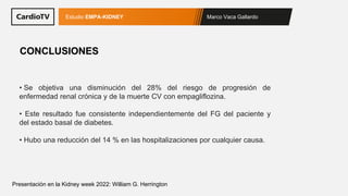 Marco Vaca Gallardo
Estudio EMPA-KIDNEY
Presentación en la Kidney week 2022: William G. Herrington
• Se objetiva una dismi...