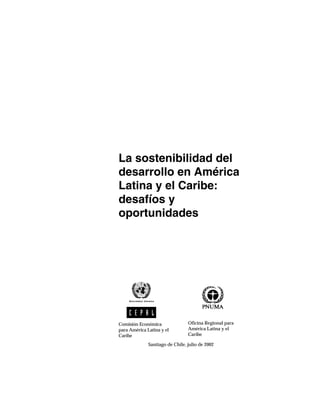La sostenibilidad del
desarrollo en América
Latina y el Caribe:
desafíos y
oportunidades
Comisión Económica
para América Latina y el
Caribe
Santiago de Chile, julio de 2002
Oficina Regional para
América Latina y el
Caribe
 