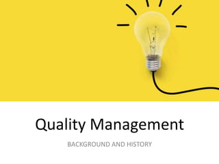 Quality Management
BACKGROUND AND HISTORY
 