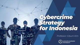 Cybercrime
Strategy
for Indonesia
Professor: Gibum Kim
 