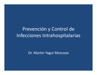 Prevención y Control de
Infecciones Intrahospitalarias
Dr. Martin Yagui Moscoso
 