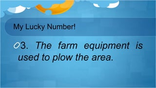 3. The farm equipment is
used to plow the area.
My Lucky Number!
 