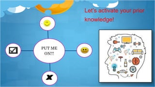 PUT ME
ON!!!
Let’s activate your prior
knowledge!
 