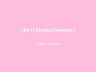 Client Project Research
Emma Bowers
 