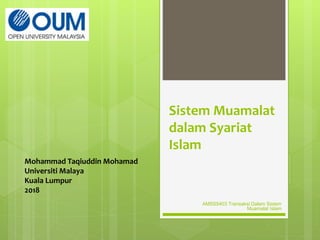 Sistem Muamalat
dalam Syariat
Islam
Mohammad Taqiuddin Mohamad
Universiti Malaya
Kuala Lumpur
2018
AMSS5403 Transaksi Dalam Sistem
Muamalat Islam
 