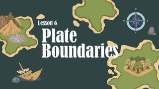 Plate
Boundaries
Lesson 6
 