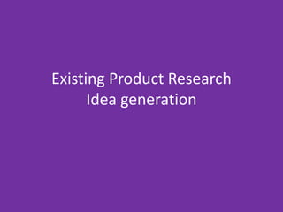 Existing Product Research
Idea generation
 