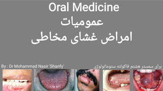 Oral Medicine
‫ﻋﻤﻮﻣﯿﺎت‬
‫ﻣﺨﺎﻃﯽ‬ ‫ﻏﺸﺎی‬ ‫اﻣﺮاض‬
By : Dr Mohammad Nasir 'Sharify' ‫ﺳﺘﻮﻣﺎﺗﻮﻟﻮژی‬ ‫ﻓﺎﮐﻮﻟﺘﻪ‬ ‫ﻫﺸﺘﻢ‬ ‫ﺳﻤﺴﺘﺮ‬ ‫ﺑﺮای‬
 