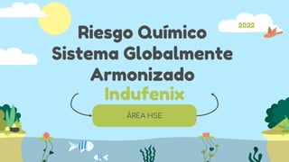 ÁREA HSE
Riesgo Químico
Sistema Globalmente
Armonizado
2022
Indufenix
 