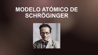 MODELO ATÓMICO DE
SCHRÖGINGER
 