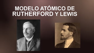 MODELO ATÓMICO DE
RUTHERFORD Y LEWIS
 