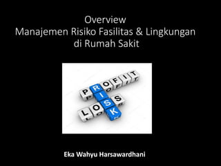 Overview
Manajemen Risiko Fasilitas & Lingkungan
di Rumah Sakit
Eka Wahyu Harsawardhani
 