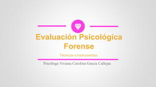 Técnicas e Instrumentos.
Evaluación Psicológica
Forense
Psicóloga Viviana Carolina Gracia Callejas
 